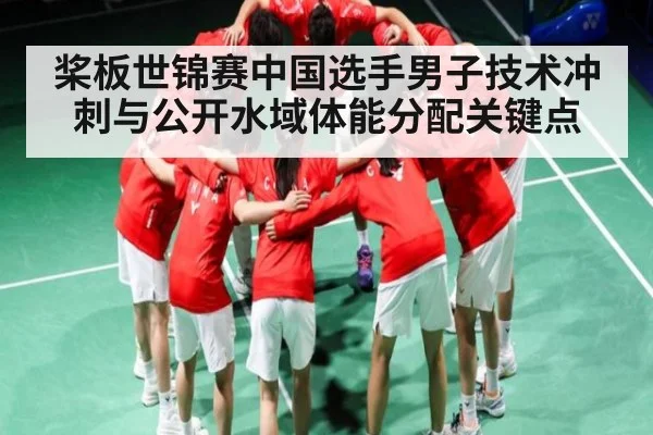 桨板世锦赛中国选手男子技术冲刺与公开水域体能分配关键点